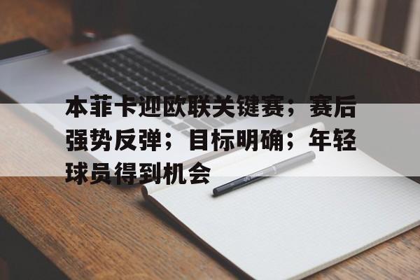 爱游戏官网-关于本菲卡迎欧联关键赛;赛后强势反弹;目标明确;年轻球员得到机会的信息-爱游戏官网