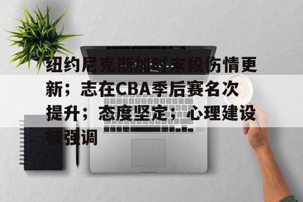 爱游戏官方入口-包含纽约尼克斯加时末段伤情更新；志在CBA季后赛名次提升；态度坚定；心理建设被强调的词条-爱游戏官方入口